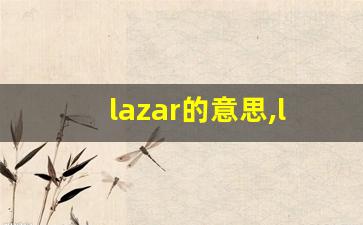 lazar的意思,lazar同义词,lazar用法及例句,lazar语法-第1张图片-我的生活随想