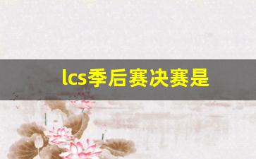 lcs季后赛决赛是-2021lcs季后赛决赛