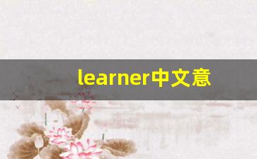 learner中文意思,learner中文翻译,learner用法及例句,learner语法-第1张图片-我的生活随想