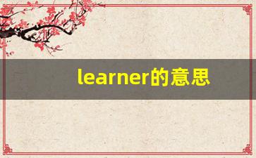 learner的意思,learner同义词,learner用法及例句,learner语法-第1张图片-我的生活随想