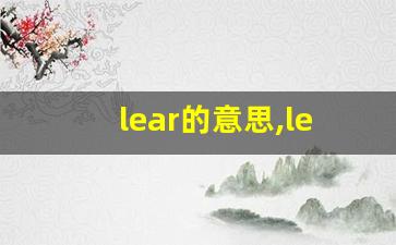 lear的意思,lear同义词,lear用法及例句,lear语法-第1张图片-我的生活随想