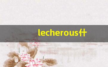 lecherous什么意思,lecherous中文翻译,lecherous用法及例句,lecherous怎么读-第1张图片-我的生活随想