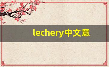 lechery中文意思,lechery中文翻译,lechery用法及例句,lechery语法-第1张图片-我的生活随想
