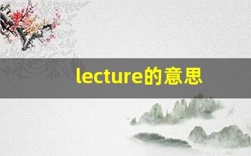 lecture的意思,lecture同义词,lecture用法及例句,lecture语法-第1张图片-我的生活随想