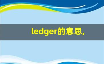 ledger的意思,ledger同义词,ledger用法及例句,ledger语法-第1张图片-我的生活随想