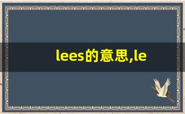 lees的意思,lees同义词,lees用法及例句,lees语法-第1张图片-我的生活随想