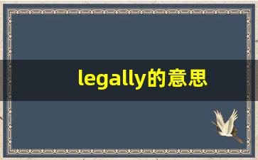 legally的意思,legally同义词,legally用法及例句,legally语法-第1张图片-我的生活随想