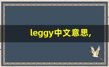 leggy中文意思,leggy中文翻译,leggy用法及例句,leggy语法-第1张图片-我的生活随想