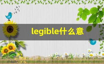 legible什么意思,legible中文翻译,legible用法及例句,legible怎么读-第1张图片-我的生活随想
