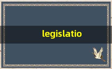 legislation的意思,legislation同义词,legislation用法及例句,legislation语法-第1张图片-我的生活随想