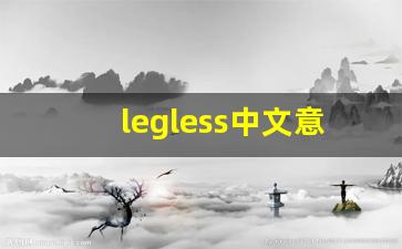 legless中文意思,legless中文翻译,legless用法及例句,legless语法-第1张图片-我的生活随想