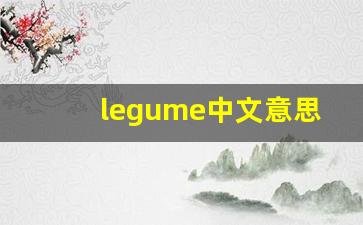 legume中文意思,legume中文翻译,legume用法及例句,legume语法-第1张图片-我的生活随想