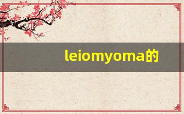 leiomyoma的意思,leiomyoma同义词,leiomyoma用法及例句,leiomyoma语法-第1张图片-我的生活随想