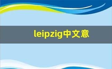 leipzig中文意思,leipzig中文翻译,leipzig用法及例句,leipzig语法-第1张图片-我的生活随想
