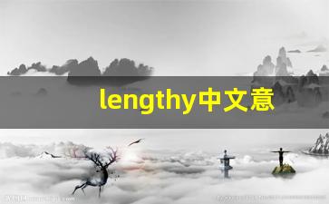 lengthy中文意思,lengthy中文翻译,lengthy用法及例句,lengthy语法-第1张图片-我的生活随想