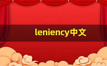 leniency中文意思,leniency中文翻译,leniency用法及例句,leniency语法-第1张图片-我的生活随想