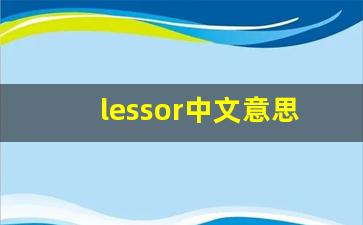 lessor中文意思,lessor中文翻译,lessor用法及例句,lessor语法-第1张图片-我的生活随想