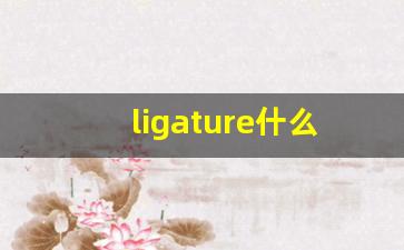 ligature什么意思,ligature中文翻译,ligature用法及例句,ligature怎么读-第1张图片-我的生活随想