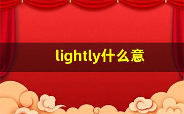 lightly什么意思,lightly中文翻译,lightly用法及例句,lightly怎么读-第1张图片-我的生活随想