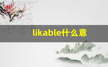 likable什么意思,likable中文翻译,likable用法及例句,likable怎么读-第1张图片-我的生活随想