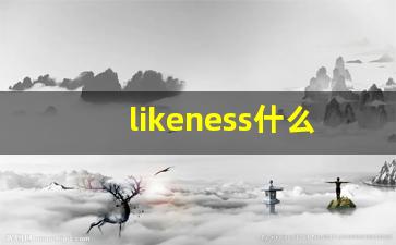 likeness什么意思,likeness中文翻译,likeness用法及例句,likeness怎么读-第1张图片-我的生活随想