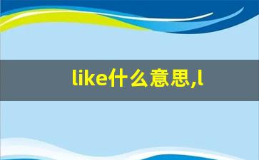like什么意思,like中文翻译,like用法及例句,like怎么读-第1张图片-我的生活随想