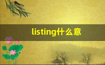 listing什么意思,listing中文翻译,listing用法及例句,listing怎么读-第1张图片-我的生活随想
