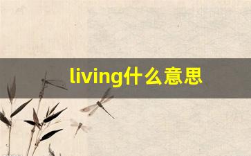 living什么意思,living中文翻译,living用法及例句,living怎么读-第1张图片-我的生活随想