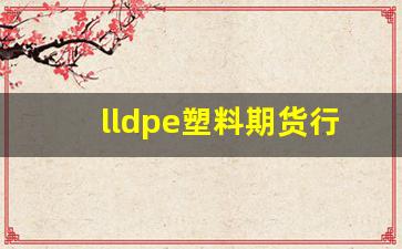 lldpe塑料期货行情(塑料期货行情走势)_https://www.erdeww.com_期货知识_第1张