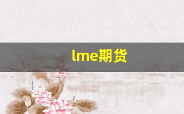lme期货(lme期货行情)_https://www.xzdzcjn.com_北交所_第1张
