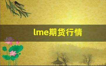 lme期货行情(lme期货行情实时行情)_https://www.huakunhengjia.com_财经资讯_第1张