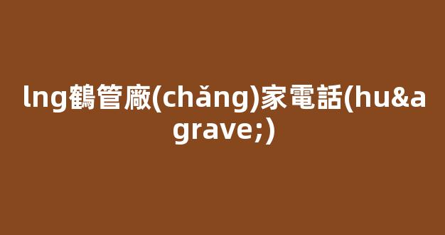 lng鶴管廠(chǎng)家電話(huà)(河北商用鶴管生產(chǎn)廠(chǎng)家)(1)