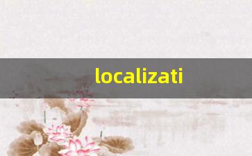 localization什么意思,localization中文翻译,localization用法及例句,localization怎么读-第1张图片-我的生活随想