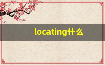 locating什么意思,locating中文翻译,locating用法及例句,locating怎么读-第1张图片-我的生活随想