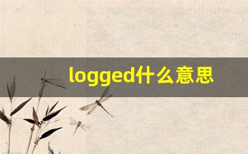logged什么意思,logged中文翻译,logged用法及例句,logged怎么读-第1张图片-我的生活随想