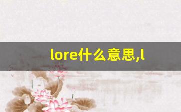 lore什么意思,lore中文翻译,lore用法及例句,lore怎么读-第1张图片-我的生活随想