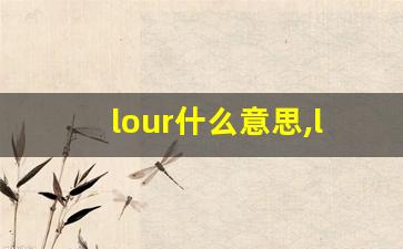 lour什么意思,lour中文翻译,lour用法及例句,lour怎么读-第1张图片-我的生活随想
