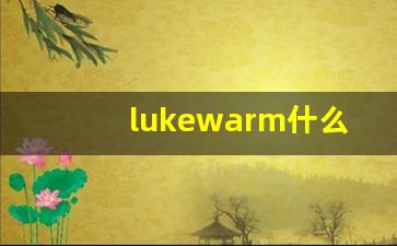 lukewarm什么意思,lukewarm中文翻译,lukewarm用法及例句,lukewarm怎么读-第1张图片-我的生活随想