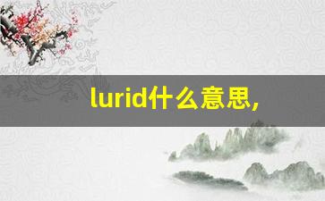 lurid什么意思,lurid中文翻译,lurid用法及例句,lurid怎么读-第1张图片-我的生活随想