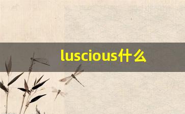 luscious什么意思,luscious中文翻译,luscious用法及例句,luscious怎么读-第1张图片-我的生活随想