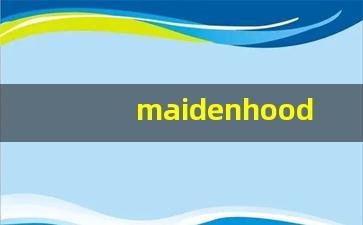 maidenhood什么意思,maidenhood中文翻译,maidenhood用法及例句,maidenhood怎么读-第1张图片-我的生活随想