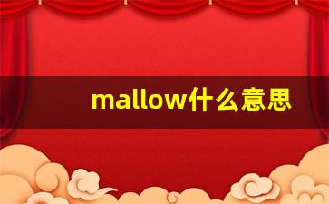 mallow什么意思,mallow中文翻译,mallow用法及例句,mallow怎么读-第1张图片-我的生活随想