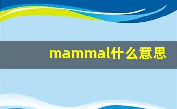 mammal什么意思,mammal中文翻译,mammal用法及例句,mammal怎么读-第1张图片-我的生活随想