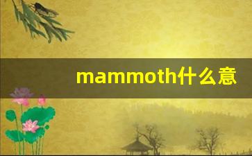 mammoth什么意思,mammoth中文翻译,mammoth用法及例句,mammoth怎么读-第1张图片-我的生活随想