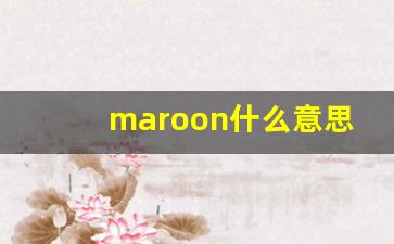 maroon什么意思,maroon中文翻译,maroon用法及例句,maroon怎么读-第1张图片-我的生活随想