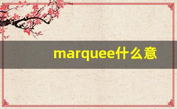 marquee什么意思,marquee中文翻译,marquee用法及例句,marquee怎么读-第1张图片-我的生活随想