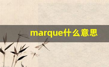 marque什么意思,marque中文翻译,marque用法及例句,marque怎么读-第1张图片-我的生活随想