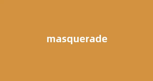 Masquerade中文翻译,Masquerade是什么意思,Masquerade发音、用法及例句-第1张图片-我的生活随想