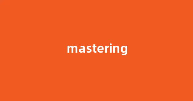 Mastering中文翻译,Mastering是什么意思,Mastering发音、用法及例句-第1张图片-我的生活随想