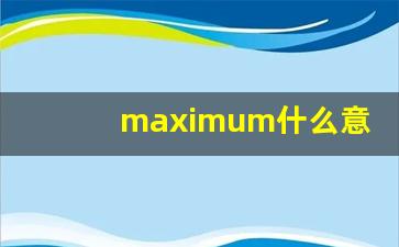 maximum什么意思,maximum用法,maximum造句-第1张图片-我的生活随想